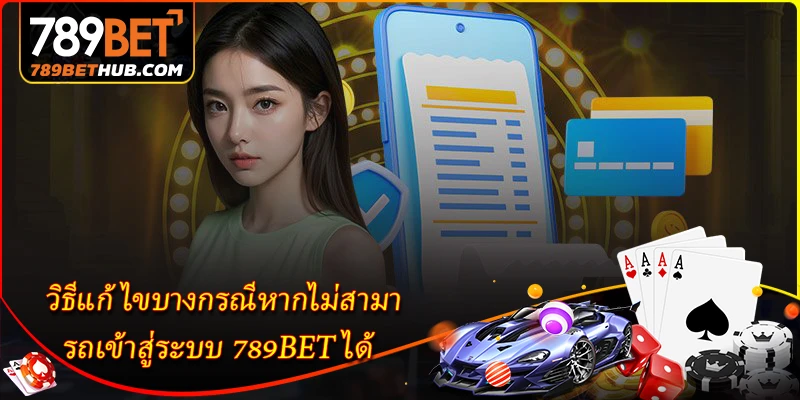 วิธีแก้ไขบางกรณีหากไม่สามารถเข้าสู่ระบบ 789BET ได้