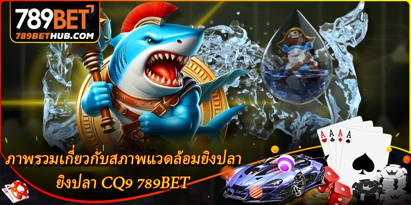 ภาพรวมเกี่ยวกับสภาพแวดล้อมยิงปลา ยิงปลา CQ9 789BET