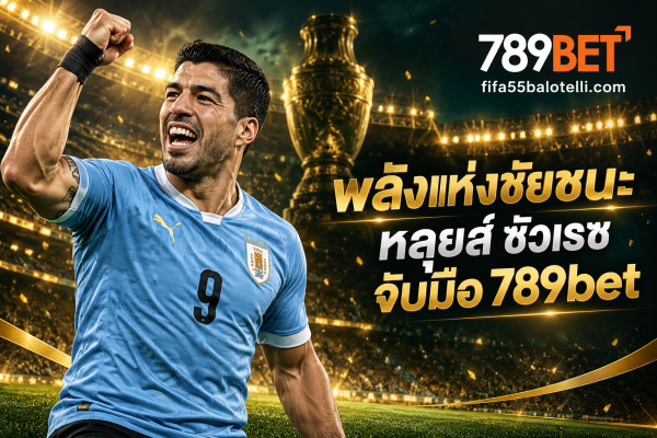 พลังแห่งชัยชนะ: หลุยส์ ซัวเรซ จับมือ 789bet